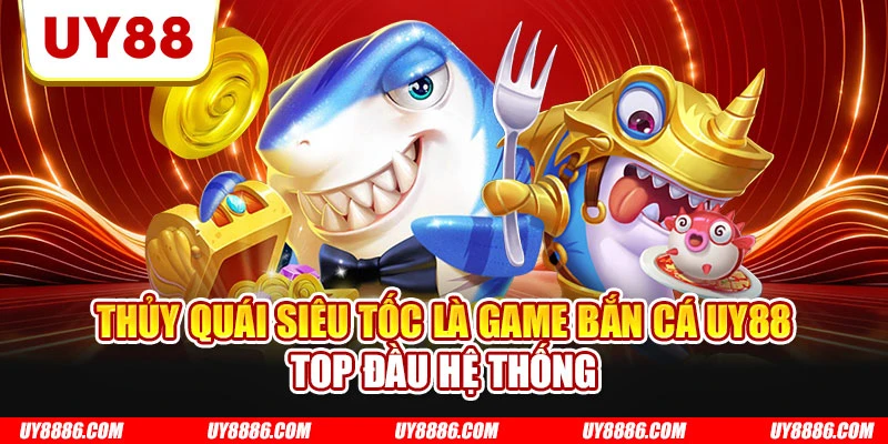 Thủy quái siêu tốc là game bắn cá UY88 top đầu hệ thống