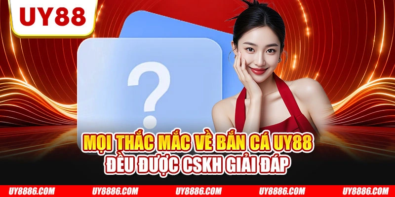 Mọi thắc mắc về bắn cá UY88 đều được CSKH giải đáp